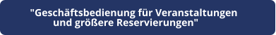 "Geschäftsbedienung für Veranstaltungen  und größere Reservierungen"