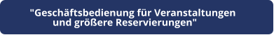 "Geschäftsbedienung für Veranstaltungen  und größere Reservierungen"