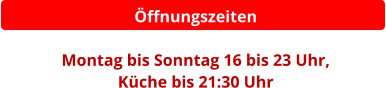 Öffnungszeiten  Montag bis Sonntag 16 bis 23 Uhr,  Küche bis 21:30 Uhr
