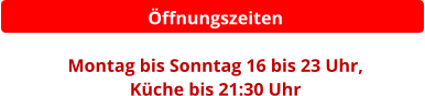Öffnungszeiten  Montag bis Sonntag 16 bis 23 Uhr,  Küche bis 21:30 Uhr