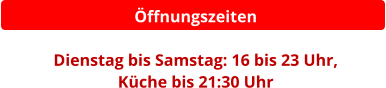 Öffnungszeiten  Dienstag bis Samstag: 16 bis 23 Uhr,  Küche bis 21:30 Uhr