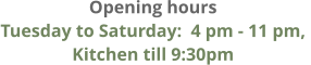 Opening hours Tuesday to Saturday:  4 pm - 11 pm,  Kitchen till 9:30pm