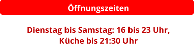 Öffnungszeiten  Dienstag bis Samstag: 16 bis 23 Uhr,  Küche bis 21:30 Uhr