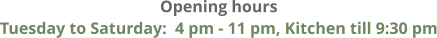Opening hours Tuesday to Saturday:  4 pm - 11 pm, Kitchen till 9:30 pm